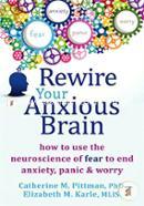 Rewire Your Anxious Brain: How to Use the Neuroscience of Fear to End Anxiety, Panic, and Worry image