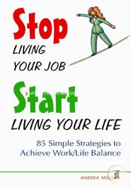 Stop Living Your Job, Start Living Your Life: 85 Simple Strategies to Achieve Work/Life Balance image