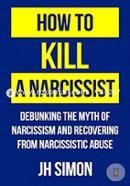 How To Kill A Narcissist: Debunking The Myth Of Narcissism And Recovering From Narcissistic Abuse image