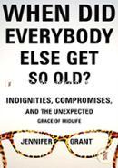 When Did Everybody Else Get So Old?: Indignities, Compromises, and the Unexpected Grace of Midlife image