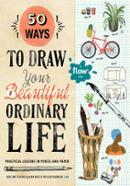 50 Ways To Draw Your Beautiful, Ordinary Life: Practical Lessons in Pencil and Paper (Flow) image