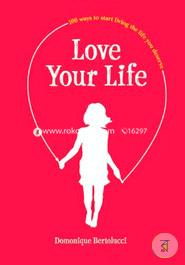 Love Your Life: 100 Ways to Start Living the Life You Deserve image