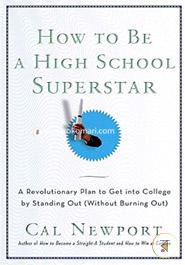 How to Be a High School Superstar: A Revolutionary Plan to Get into College by Standing Out image
