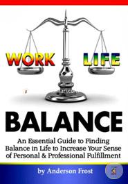 Work Life Balance: An Essential Guide to Finding Balance in Life to Increase Your Sense of Personal and Professional Fulfillment image