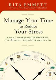 Manage Your Time to Reduce Your Stress: A Handbook for the Overworked, Overscheduled, and Overwhelmed image