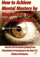 How to Achieve Mental Mastery by Maximizing Your Brain Performance!: Reach Your Full Brain Potential by Adopting Proven Thinking Methods to ... Mental Skills, Discipline and Development image