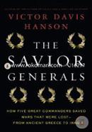 The Savior Generals: How Five Great Commanders Saved Wars That Were Lost - From Ancient Greece to Iraq image