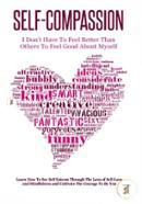 Self-Compassion - I Don't Have To Feel Better Than Others To Feel Good About Myself: Learn How To See Self Esteem Through The Lens Of Self-Love and Mindfulness and Cultivate The Courage To Be You image