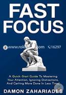 Fast Focus: A Quick-Start Guide To Mastering Your Attention, Ignoring Distractions, And Getting More Done In Less Time! image
