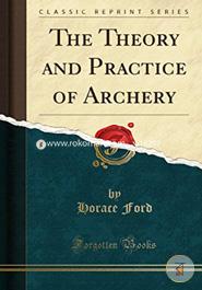 The Theory and Practice of Archery (Classic Reprint) image