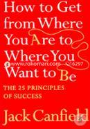 How To Get From Where You Are To Where You Want To Be : The 25 Principles Of Success   image