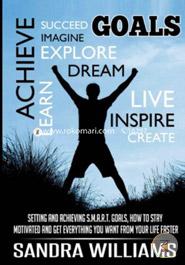 GOALS: Setting and Achieving S.M.A.R.T. Goals: How to Stay Motivated and Get Everything You Want from Your Life Faster: Volume 1 (Success Principles ... Habits, Time And Stress Management) image
