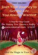 Start Your Journey to Get the Life You Always Wanted: A Step-by-step Guide for Making Your Dreams a Reality: Volume 1 image