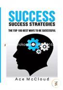 Success: Success Strategies: The Top 100 Best Ways To Be Successful