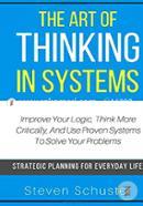 The Art Of Thinking In Systems: Improve Your Logic, Think More Critically, And Use Proven Systems To Solve Your Problems - Strategic Planning For Everyday Life image
