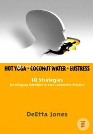Hot Yoga, Coconut Water and Eustress: 10 Strategies for Bringing Intention to Your Leadership Practice image