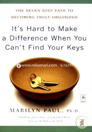 It's Hard to Make a Difference When You Can't Find Your Keys: The Seven-Step Path to Becoming Truly Organized image