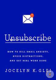 Unsubscribe: How to Kill Email Anxiety, Avoid Distractions, and Get Real Work Done image