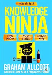 How to Be a Knowledge Ninja: Study Smarter. Focus Better. Achieve More image