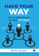 Have Your Way: How to Make People Do What You Want image