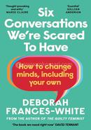Six Conversations We're Scared to Have: How to change minds, including your own image