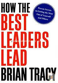 How the Best Leaders Lead: Proven Secrets to Getting the Most Out of Yourself and Others image