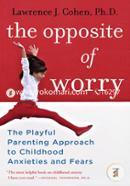 The Opposite of Worry: The Playful Parenting Approach to Childhood Anxieties and Fears image