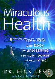 Miraculous Health: How to Heal Your Body by Unleashing the Hidden Power of Your Mind image
