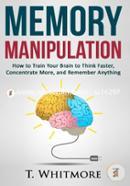 Memory Manipulation: How to Train Your Brain to Think Faster, Concentrate More, and Remember Anything image