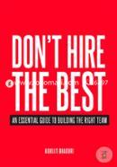 Don't Hire the Best: An Essential Guide to Building the Right Team image