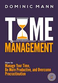 Time Management: How to Manage Your Time, Be More Productive, and Overcome Procrastination image