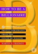 How To Be A Billionaire: Proven Strategies From The Titans Of Wealth image
