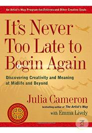 It's Never Too Late to Begin Again: Discovering Creativity and Meaning at Midlife and Beyond image