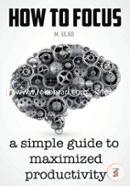 How to Focus: A Simple Guide to a Better Memory, Improved Concentration and Maximized Productivity image