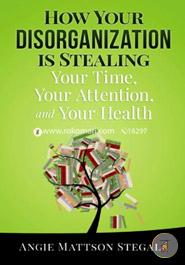 How Your Disorganization is Stealing Your Time, Your Attention, and Your Health image
