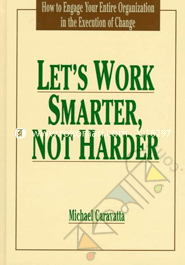 Let's Work Smarter, Not Harder: How to Engage Your Entire Organization in the Execution of Change image