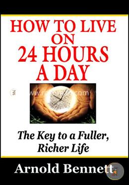 How To Live On 24 Hours A Day (The Key To a Fuller, Richer Life)