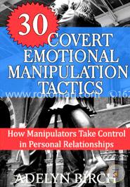 30 Covert Emotional Manipulation Tactics: How Manipulators Take Control in Personal Relationships