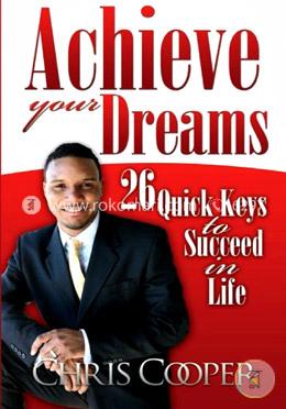 Achieve Your Dreams: 26 Quick Keys to Succeed in Life