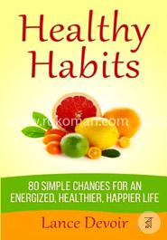 Healthy Habits: 80  Simple Changes for an Energized, Healthier 