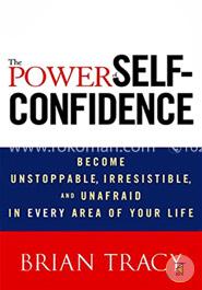 The Power of Self-Confidence: Become Unstoppable, Irresistible, and Unafraid in Every Area of Your Life