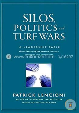 Silos, Politics and Turf Wars: A Leadership Fable About Destroying the Barriers That Turn Colleagues Into Competitors