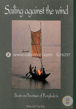 Sailing Against The Wind: Boats And Boatmen Of Bangladesh