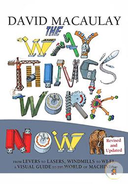 The Way Things Work Now: From Levers to Lasers, Windmills to Wi-fi, a Visual Guide to the World of Machines