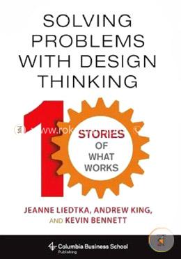 Solving Problems with Design Thinking - Ten Stories of What Works