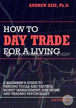 How to Day Trade for a Living: A Beginner’s Guide to Trading Tools and Tactics, Money Management, Discipline and Trading Psychology