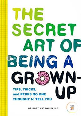 The Secret Art of Being a Grown-Up: Tips, Tricks, and Perks No One Thought to Tell You
