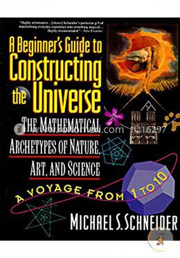 The Beginner's Guide to Constructing the Universe: The Mathematical Archetypes of Nature, Art, and Science