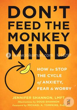Don't Feed the Monkey Mind: How to Stop the Cycle of Anxiety, Fear, and Worry