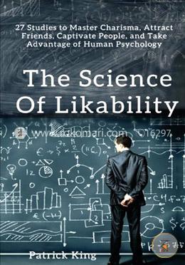 The Science of Likability: 27 Studies to Master Charisma, Attract Friends, Captivate People, and Take Advantage of Human Psychology